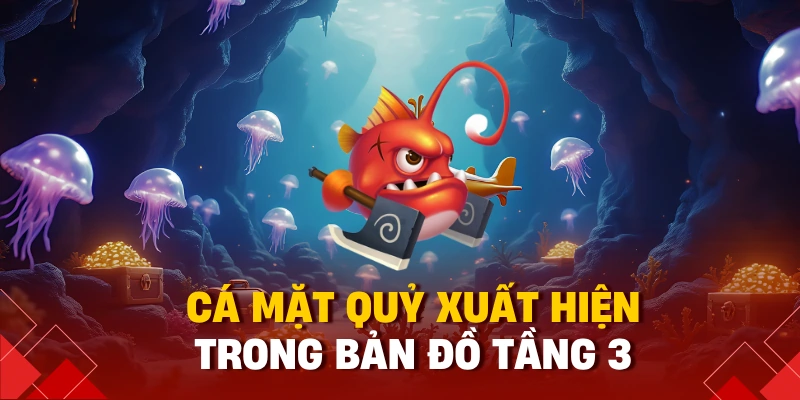 Cá mặt quỷ xuất hiện trong bản đồ tầng 3